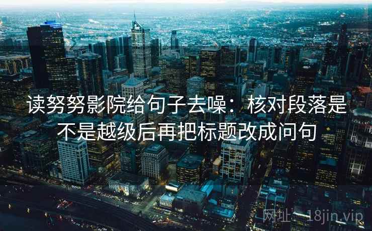 读努努影院给句子去噪：核对段落是不是越级后再把标题改成问句