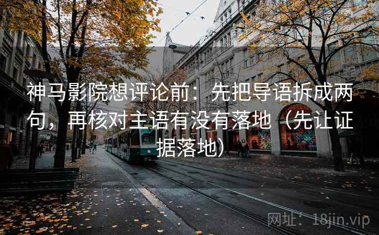 神马影院想评论前：先把导语拆成两句，再核对主语有没有落地（先让证据落地）  第2张