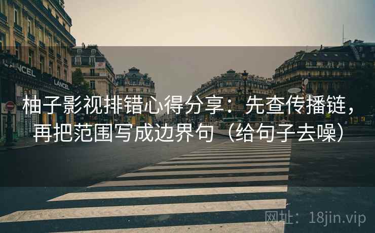柚子影视排错心得分享：先查传播链，再把范围写成边界句（给句子去噪）
