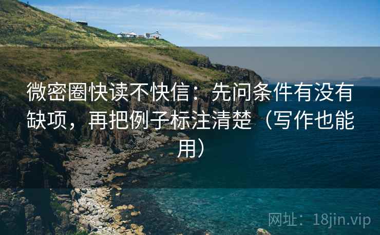 微密圈快读不快信：先问条件有没有缺项，再把例子标注清楚（写作也能用）