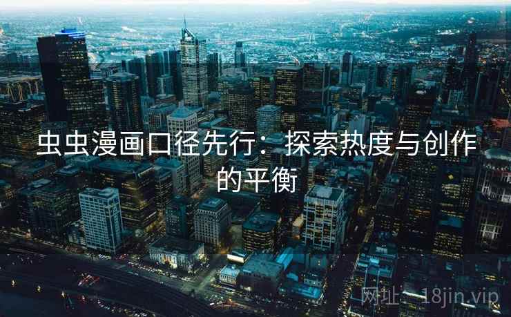虫虫漫画口径先行：探索热度与创作的平衡
