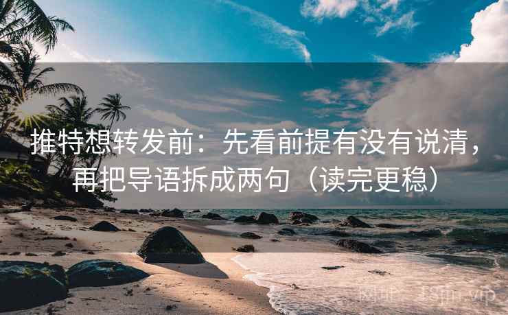 推特想转发前:先看前提有没有说清,再把导语拆成两句(读完更稳)