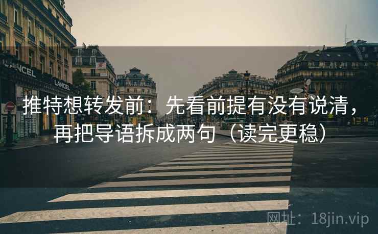 推特想转发前:先看前提有没有说清,再把导语拆成两句(读完更稳)