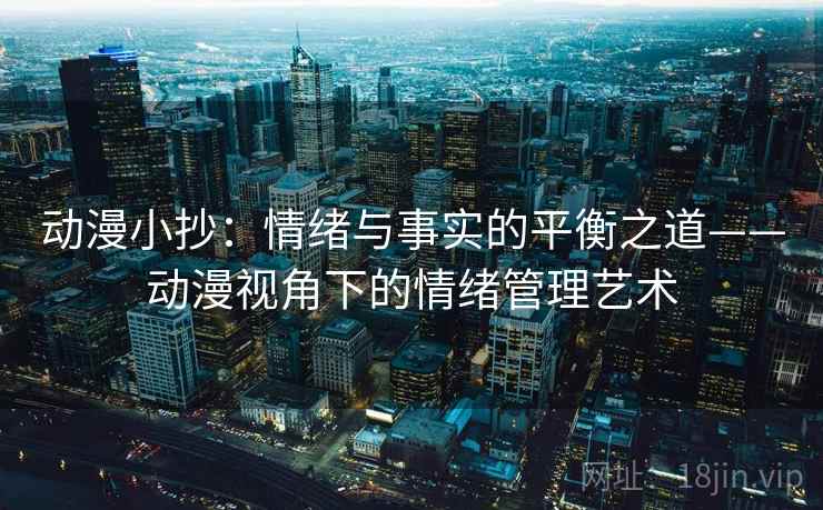 动漫小抄：情绪与事实的平衡之道——动漫视角下的情绪管理艺术