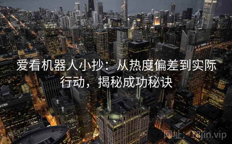 爱看机器人小抄：从热度偏差到实际行动，揭秘成功秘诀