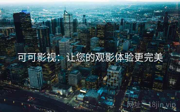 可可影视：让您的观影体验更完美