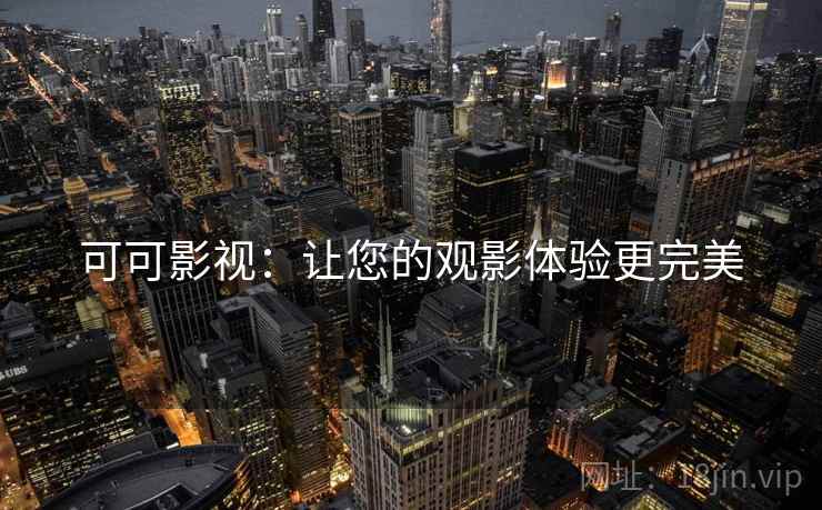可可影视：让您的观影体验更完美