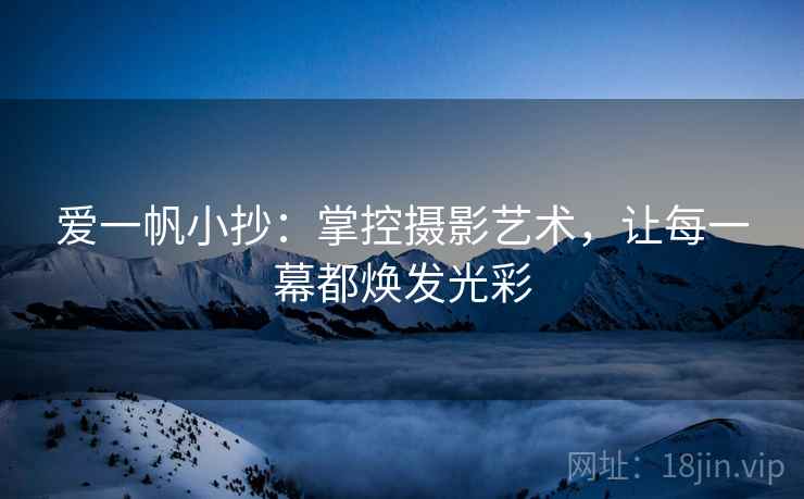 爱一帆小抄：掌控摄影艺术，让每一幕都焕发光彩