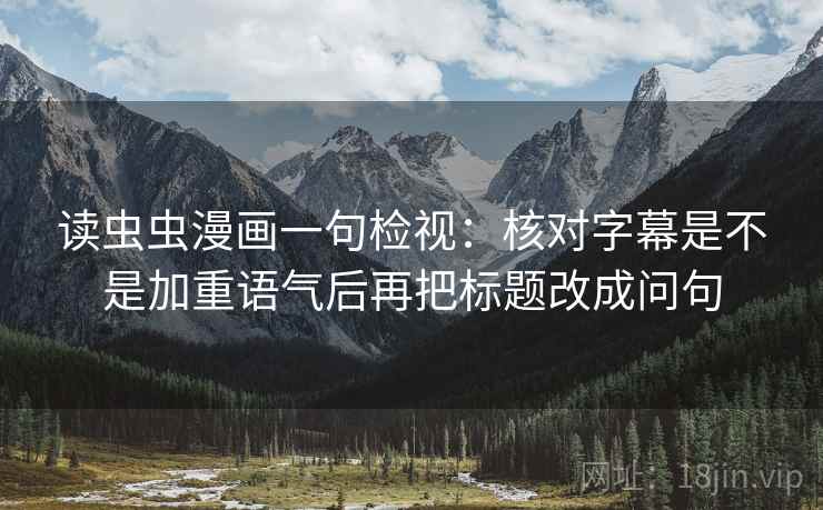读虫虫漫画一句检视：核对字幕是不是加重语气后再把标题改成问句