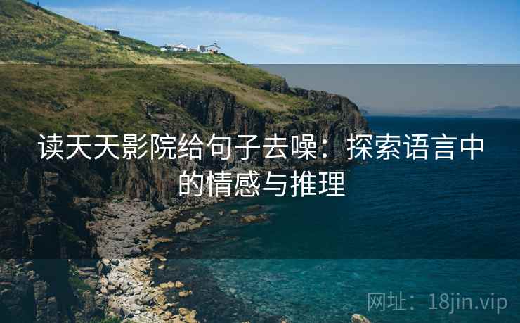 读天天影院给句子去噪:探索语言中的情感与推理