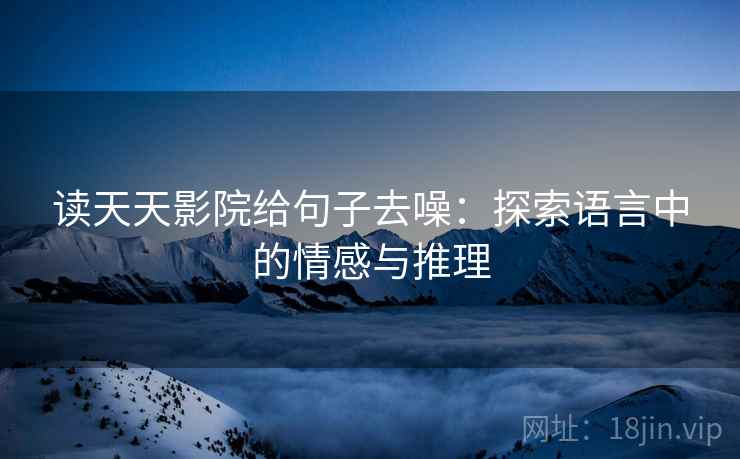 读天天影院给句子去噪:探索语言中的情感与推理
