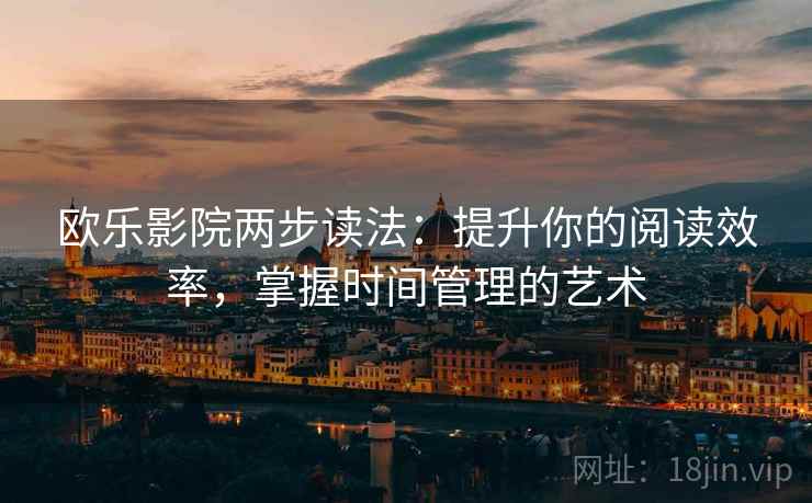 欧乐影院两步读法：提升你的阅读效率，掌握时间管理的艺术