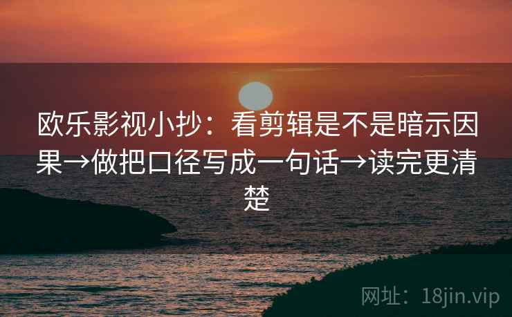 欧乐影视小抄：看剪辑是不是暗示因果→做把口径写成一句话→读完更清楚