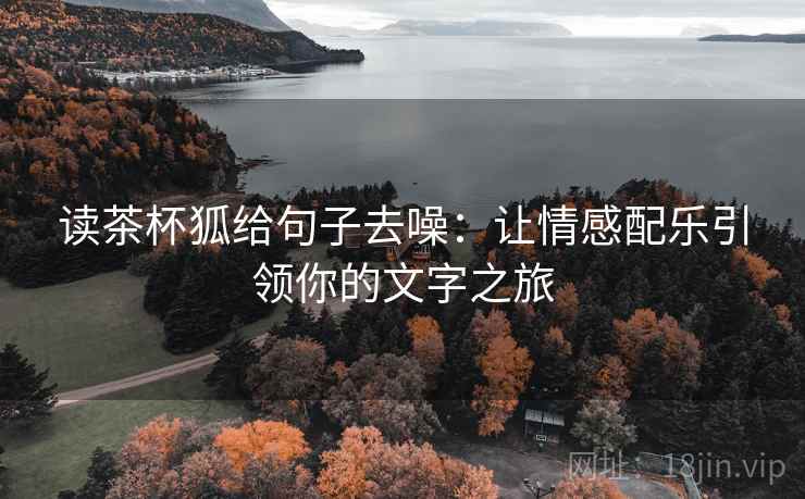读茶杯狐给句子去噪:让情感配乐引领你的文字之旅