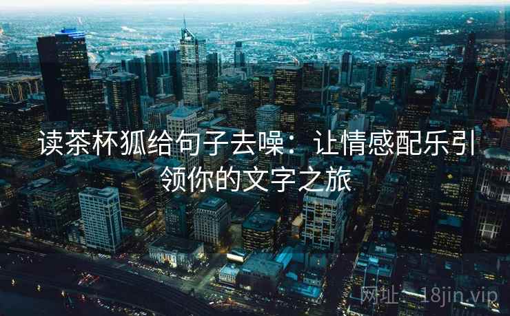 读茶杯狐给句子去噪:让情感配乐引领你的文字之旅