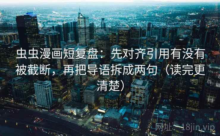 虫虫漫画短复盘：先对齐引用有没有被截断，再把导语拆成两句（读完更清楚）