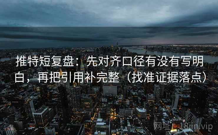 推特短复盘：先对齐口径有没有写明白，再把引用补完整（找准证据落点）