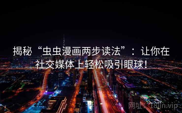 揭秘“虫虫漫画两步读法”：让你在社交媒体上轻松吸引眼球！