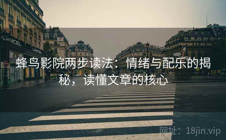 蜂鸟影院两步读法:情绪与配乐的揭秘,读懂文章的核心