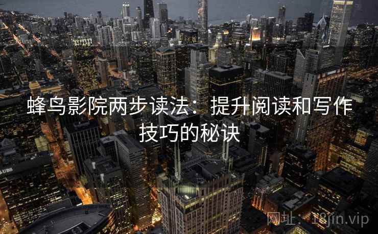 蜂鸟影院两步读法:提升阅读和写作技巧的秘诀