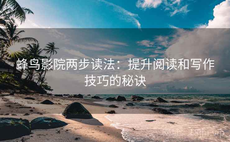 蜂鸟影院两步读法:提升阅读和写作技巧的秘诀