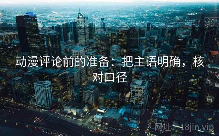 动漫评论前的准备：把主语明确，核对口径