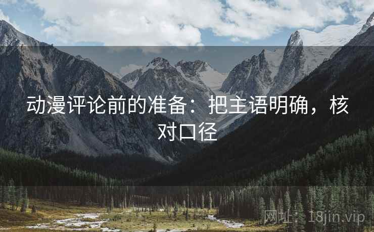 动漫评论前的准备：把主语明确，核对口径  第2张