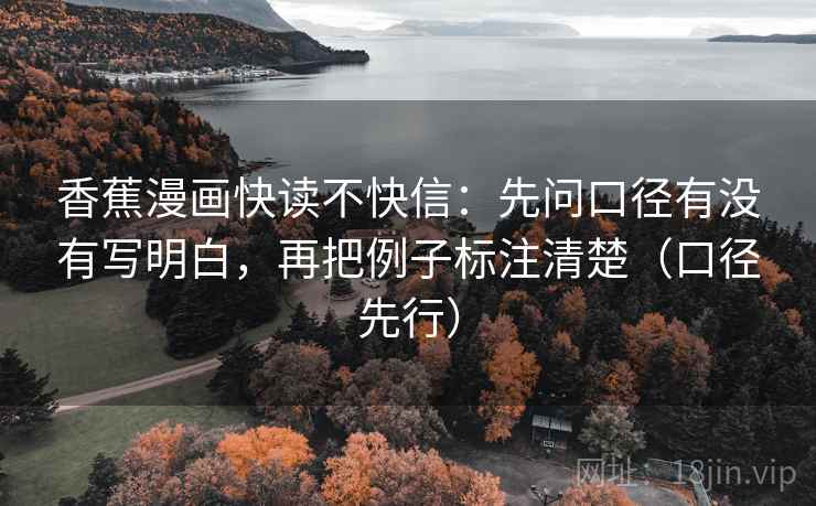 香蕉漫画快读不快信：先问口径有没有写明白，再把例子标注清楚（口径先行）