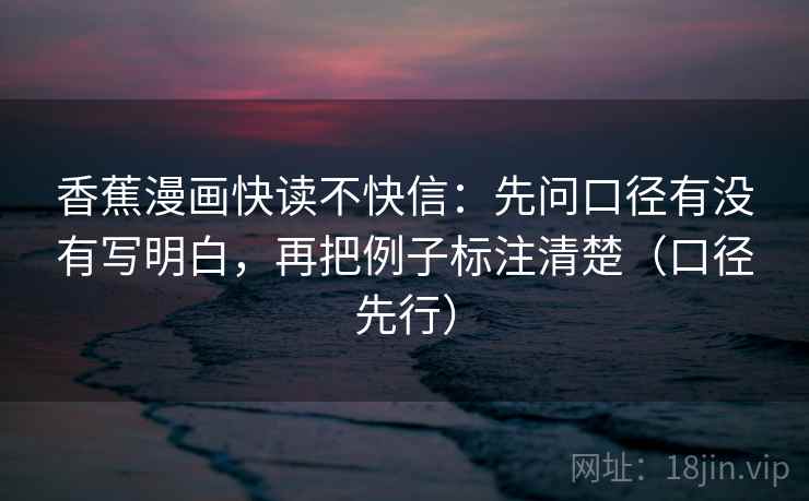 香蕉漫画快读不快信：先问口径有没有写明白，再把例子标注清楚（口径先行）