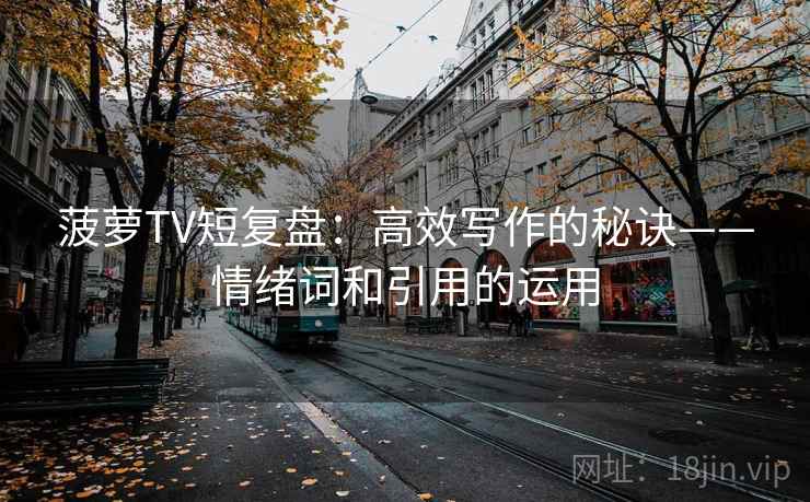 菠萝TV短复盘：高效写作的秘诀——情绪词和引用的运用
