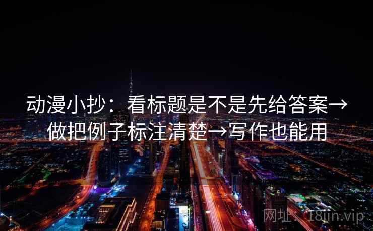 动漫小抄：看标题是不是先给答案→做把例子标注清楚→写作也能用