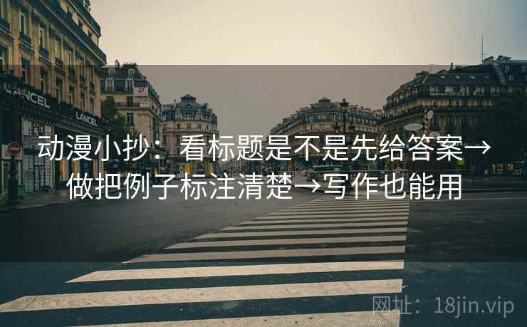 动漫小抄：看标题是不是先给答案→做把例子标注清楚→写作也能用