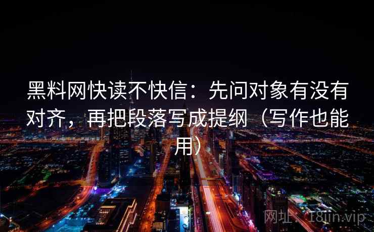 黑料网快读不快信：先问对象有没有对齐，再把段落写成提纲（写作也能用）