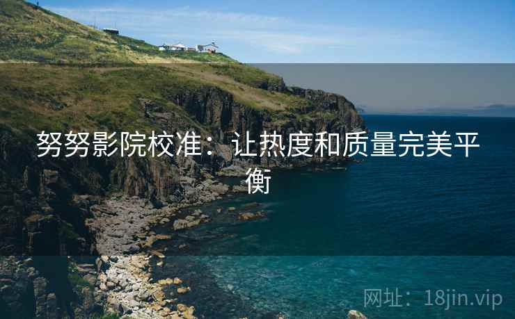 努努影院校准：让热度和质量完美平衡