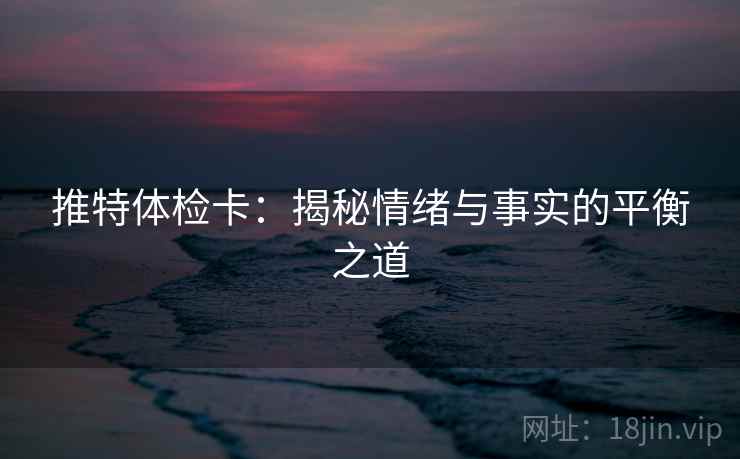 推特体检卡：揭秘情绪与事实的平衡之道