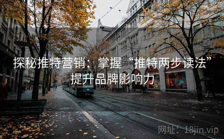 探秘推特营销：掌握“推特两步读法”提升品牌影响力