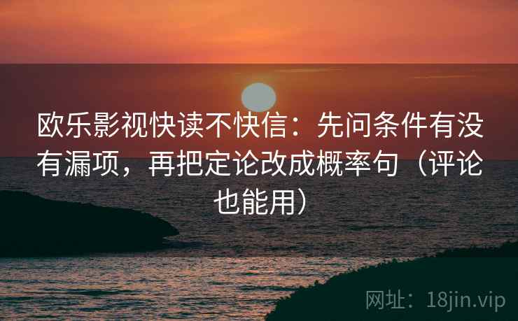 欧乐影视快读不快信：先问条件有没有漏项，再把定论改成概率句（评论也能用）