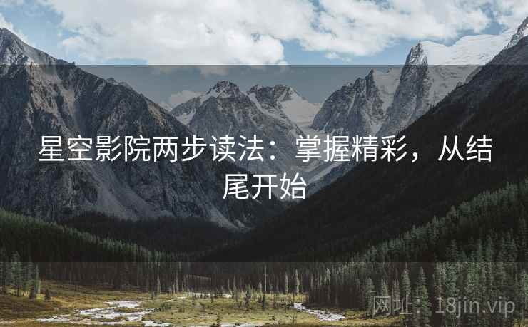 星空影院两步读法：掌握精彩，从结尾开始