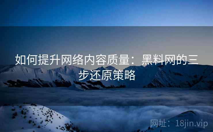 如何提升网络内容质量：黑料网的三步还原策略