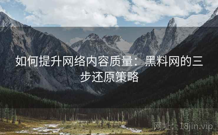 如何提升网络内容质量：黑料网的三步还原策略