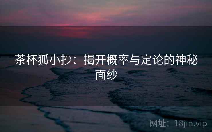 茶杯狐小抄：揭开概率与定论的神秘面纱
