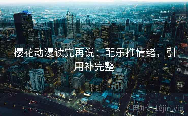 樱花动漫读完再说：配乐推情绪，引用补完整