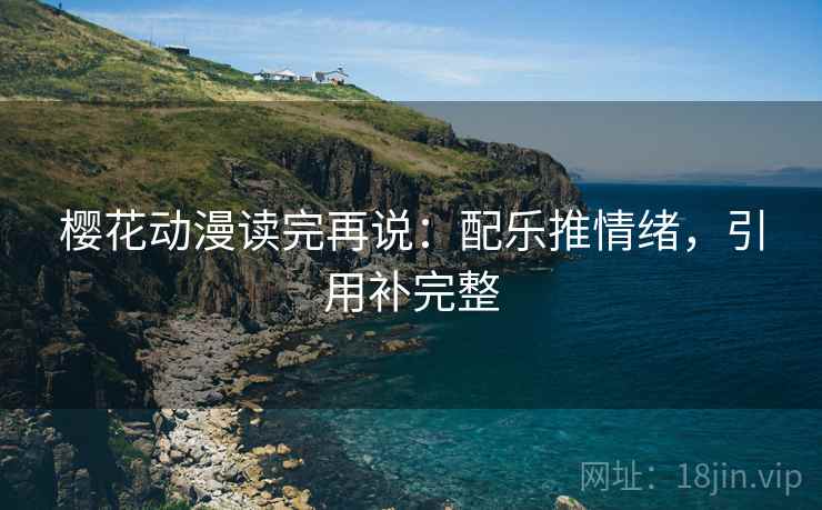 樱花动漫读完再说：配乐推情绪，引用补完整