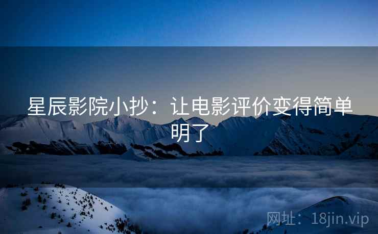 星辰影院小抄:让电影评价变得简单明了 第1张 星辰影院小抄:让电影评价变得简单明了 第1张