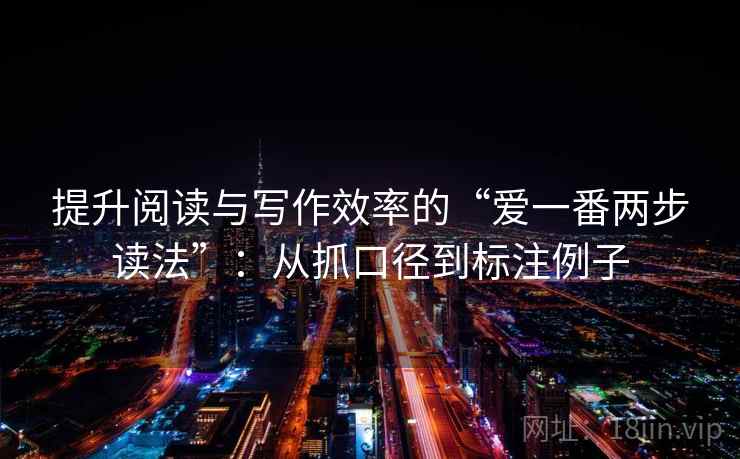 提升阅读与写作效率的“爱一番两步读法”：从抓口径到标注例子