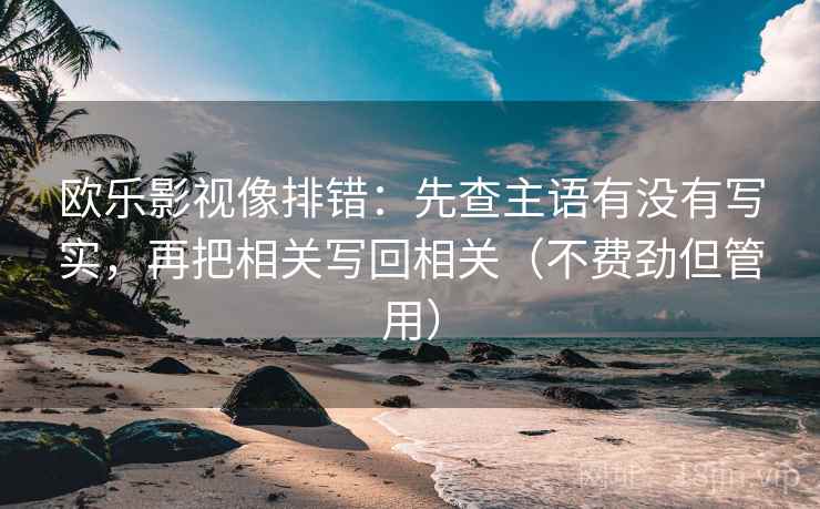 欧乐影视像排错：先查主语有没有写实，再把相关写回相关（不费劲但管用）