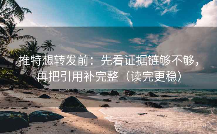 推特想转发前:先看证据链够不够,再把引用补完整(读完更稳)