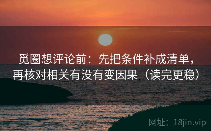 觅圈想评论前：先把条件补成清单，再核对相关有没有变因果（读完更稳）