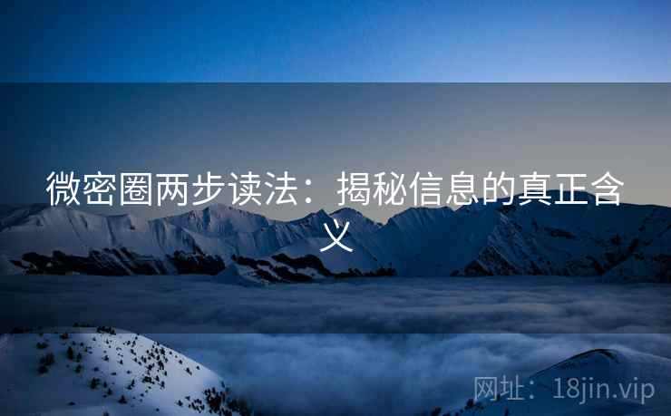 微密圈两步读法:揭秘信息的真正含义