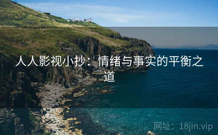 人人影视小抄:情绪与事实的平衡之道